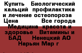 Купить : Биологический кальций -профилактика и лечение остеопороза › Цена ­ 3 090 - Все города Медицина, красота и здоровье » Витамины и БАД   . Ненецкий АО,Нарьян-Мар г.